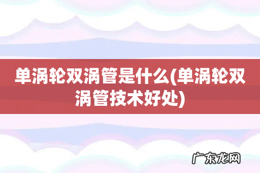 单涡轮双涡管技术好处 单涡轮双涡管是什么