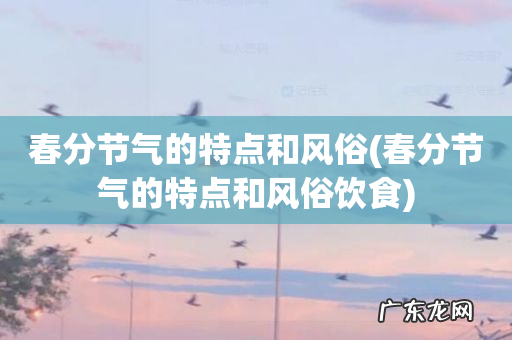 春分节气的特点和风俗饮食 春分节气的特点和风俗