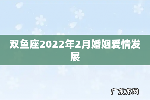 双鱼座2022年2月婚姻爱情发展