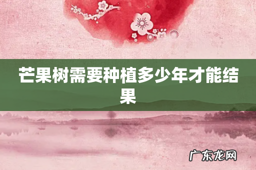 芒果树需要种植多少年才能结果