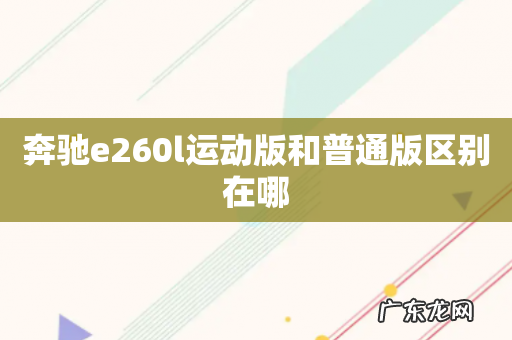 奔驰e260l运动版和普通版区别在哪