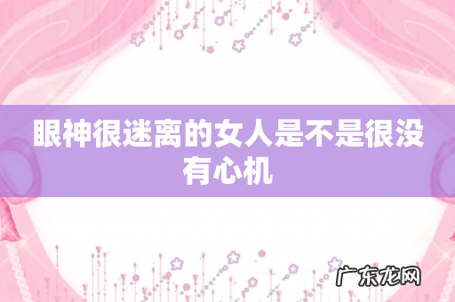 眼神很迷离的女人是不是很没有心机