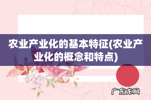 农业产业化的概念和特点 农业产业化的基本特征