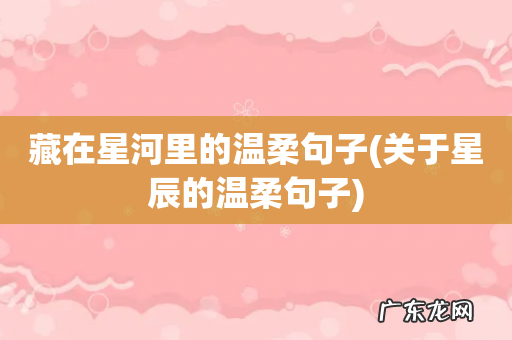 关于星辰的温柔句子 藏在星河里的温柔句子