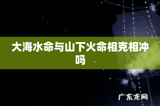 大海水命与山下火命相克相冲吗