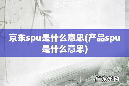 产品spu是什么意思 京东spu是什么意思