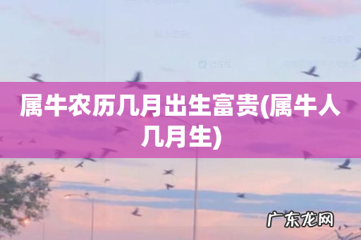 属牛人几月生 属牛农历几月出生富贵