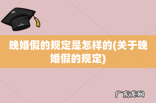 关于晚婚假的规定 晚婚假的规定是怎样的