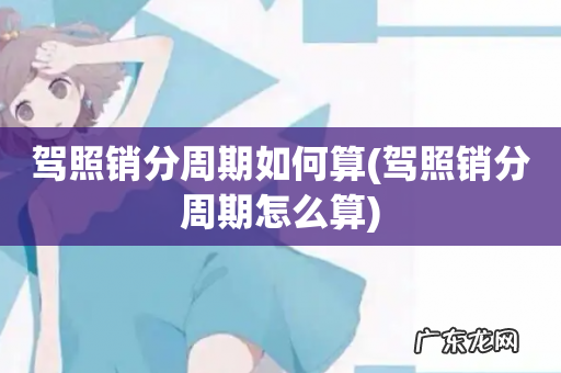 驾照销分周期怎么算 驾照销分周期如何算