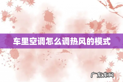 车里空调怎么调热风的模式