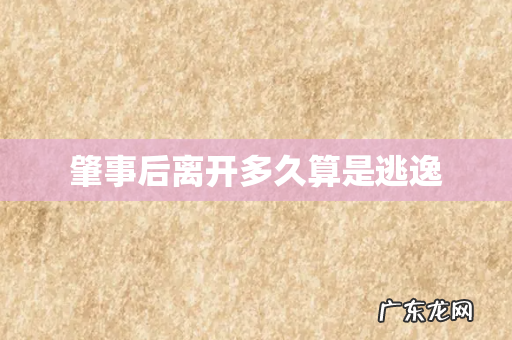 肇事后离开多久算是逃逸