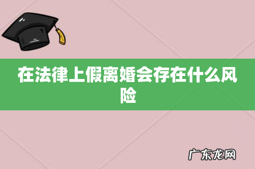 在法律上假离婚会存在什么风险