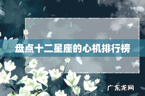 盘点十二星座的心机排行榜