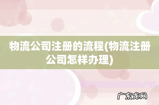 物流注册公司怎样办理 物流公司注册的流程