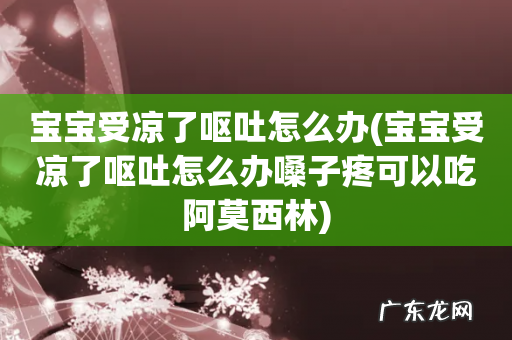 宝宝受凉了呕吐怎么办嗓子疼可以吃阿莫西林 宝宝受凉了呕吐怎么办