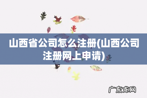 山西公司注册网上申请 山西省公司怎么注册