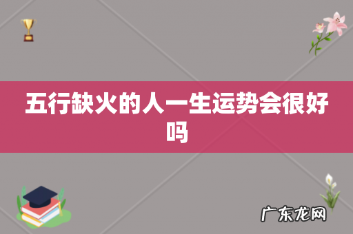 五行缺火的人一生运势会很好吗