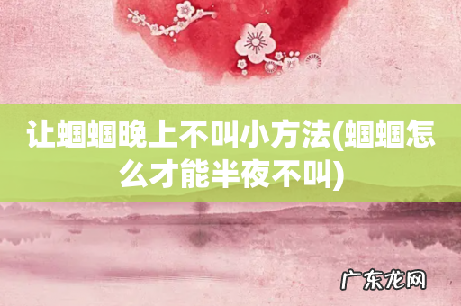 蝈蝈怎么才能半夜不叫 让蝈蝈晚上不叫小方法