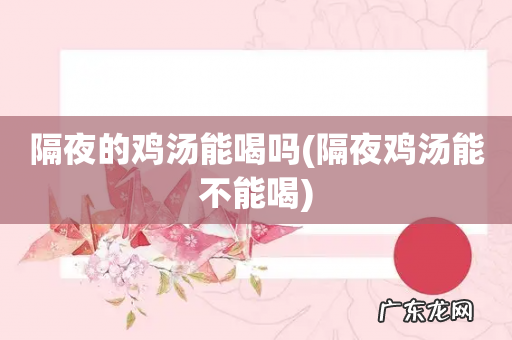 隔夜鸡汤能不能喝 隔夜的鸡汤能喝吗