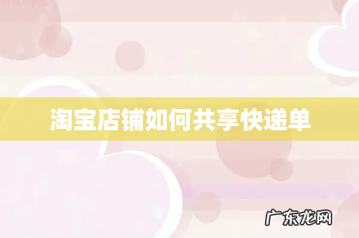 淘宝店铺如何共享快递单