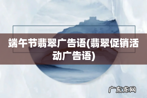 翡翠促销活动广告语 端午节翡翠广告语