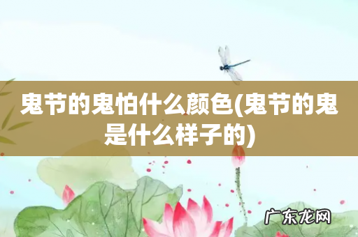 鬼节的鬼是什么样子的 鬼节的鬼怕什么颜色
