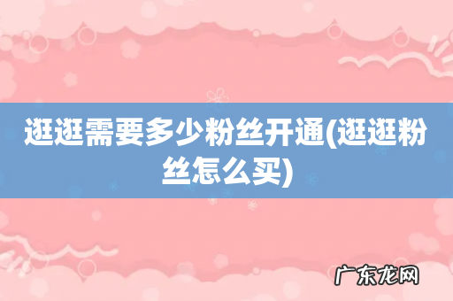 逛逛粉丝怎么买 逛逛需要多少粉丝开通