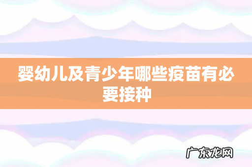 婴幼儿及青少年哪些疫苗有必要接种