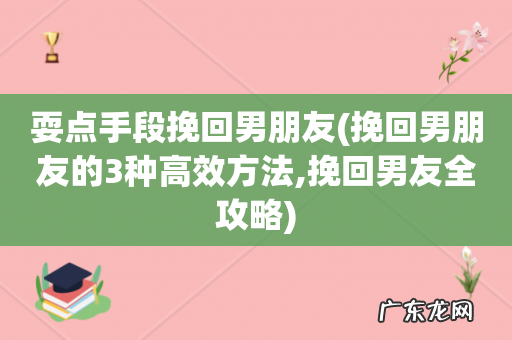 挽回男朋友的3种高效方法,挽回男友全攻略 耍点手段挽回男朋友