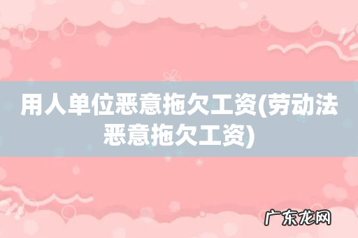 劳动法恶意拖欠工资 用人单位恶意拖欠工资