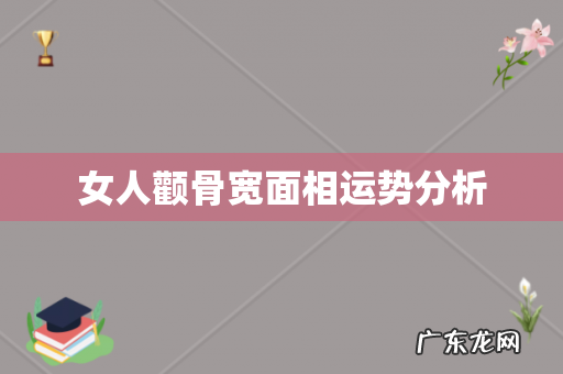 女人颧骨宽面相运势分析