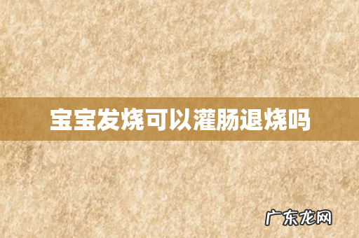 宝宝发烧可以灌肠退烧吗