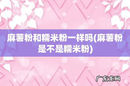 麻薯粉是不是糯米粉 麻薯粉和糯米粉一样吗