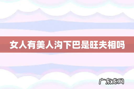 女人有美人沟下巴是旺夫相吗