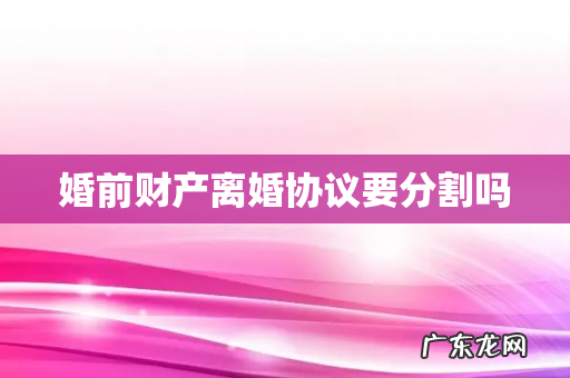 婚前财产离婚协议要分割吗