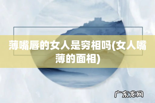 女人嘴薄的面相 薄嘴唇的女人是穷相吗