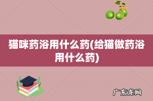 给猫做药浴用什么药 猫咪药浴用什么药