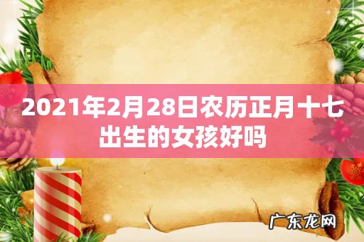 2021年2月28日农历正月十七出生的女孩好吗
