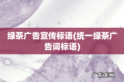 统一绿茶广告词标语 绿茶广告宣传标语