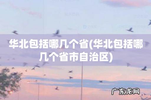 华北包括哪几个省市自治区 华北包括哪几个省