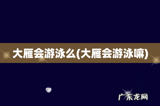 大雁会游泳嘛 大雁会游泳么