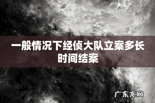 一般情况下经侦大队立案多长时间结案