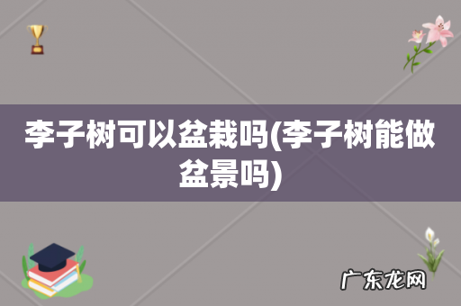 李子树能做盆景吗 李子树可以盆栽吗