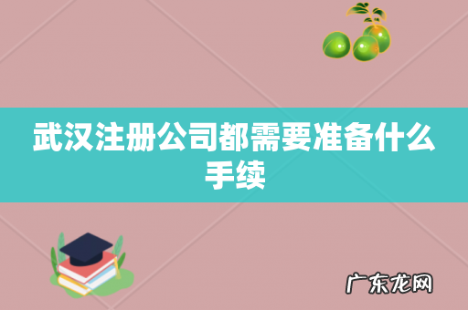 武汉注册公司都需要准备什么手续