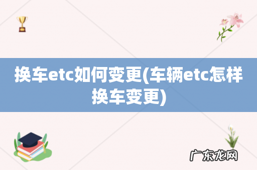 车辆etc怎样换车变更 换车etc如何变更