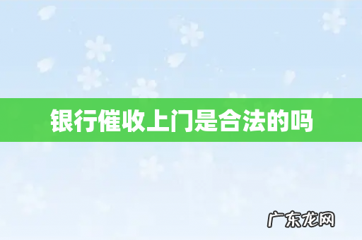 银行催收上门是合法的吗