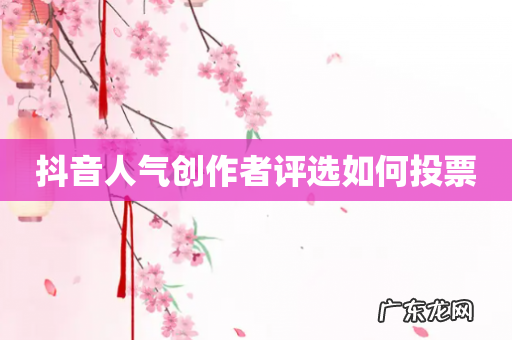 抖音人气创作者评选如何投票