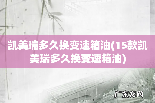 15款凯美瑞多久换变速箱油 凯美瑞多久换变速箱油