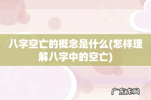 怎样理解八字中的空亡 八字空亡的概念是什么