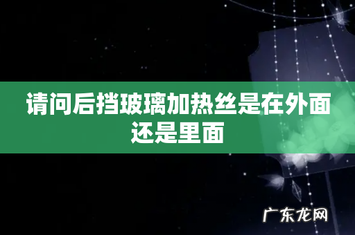 请问后挡玻璃加热丝是在外面还是里面